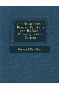 Die Hauschronik Konrad Pellikans Von Rufach - Primary Source Edition