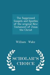 Suppressed Gospels and Epistles of the Original New Testament of Jesus the Christ - Scholar's Choice Edition