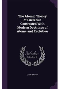 The Atomic Theory of Lucretius Contrasted With Modern Doctrines of Atoms and Evolution