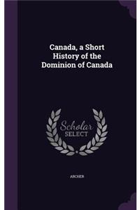 Canada, a Short History of the Dominion of Canada