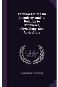 Familiar Letters On Chemistry, and Its Relation to Commerce, Physiology, and Agriculture