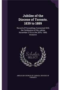 Jubilee of the Diocese of Toronto. 1839 to 1889