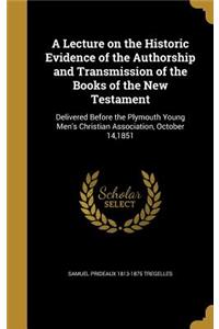 A Lecture on the Historic Evidence of the Authorship and Transmission of the Books of the New Testament