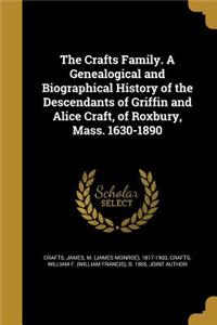 Crafts Family. A Genealogical and Biographical History of the Descendants of Griffin and Alice Craft, of Roxbury, Mass. 1630-1890