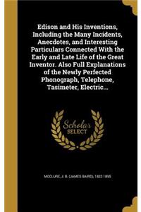Edison and His Inventions, Including the Many Incidents, Anecdotes, and Interesting Particulars Connected With the Early and Late Life of the Great Inventor. Also Full Explanations of the Newly Perfected Phonograph, Telephone, Tasimeter, Electric..