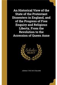 An Historical View of the State of the Protestant Dissenters in England, and of the Progress of Free Enquiry and Religious Liberty, from the Revolution to the Accession of Queen Anne