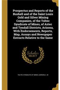 Prospectus and Reports of the Bushell and of the Saint Louis Gold and Silver Mining Companies, of the Toltec Syndicate of Mines, of Aztec and Tyndall Districts, Arizona, With Endorsements, Reports, Map, Assays and Newspaper Extracts Relative to the