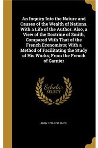An Inquiry Into the Nature and Causes of the Wealth of Nations. with a Life of the Author. Also, a View of the Doctrine of Smith, Compared with That of the French Economists; With a Method of Facilitating the Study of His Works; From the French of
