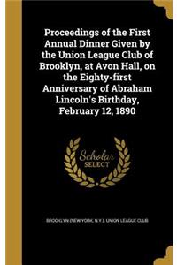 Proceedings of the First Annual Dinner Given by the Union League Club of Brooklyn, at Avon Hall, on the Eighty-first Anniversary of Abraham Lincoln's Birthday, February 12, 1890