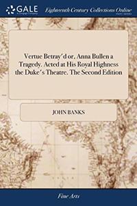 VERTUE BETRAY'D OR, ANNA BULLEN A TRAGED