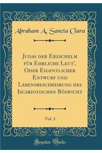 Judas Der Erzschelm Für Ehrliche Leut', Oder Eigentlicher Entwurf Und Lebensbeschreibung Des Iscariotischen Böswicht, Vol. 3 (Classic Reprint)