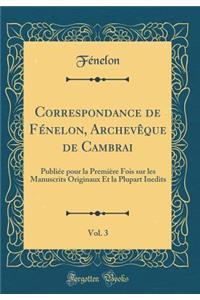 Correspondance de FÃ©nelon, ArchevÃ¨que de Cambrai, Vol. 3: PubliÃ©e Pour La PremiÃ¨re Fois Sur Les Manuscrits Originaux Et La Plupart Inedits (Classic Reprint)