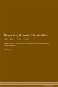 Reversing Arsenic Dermatitis: As God Intended the Raw Vegan Plant-Based Detoxification & Regeneration Workbook for Healing Patients. Volume 1