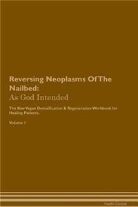 Reversing Neoplasms of the Nailbed: As God Intended the Raw Vegan Plant-Based Detoxification & Regeneration Workbook for Healing Patients. Volume 1