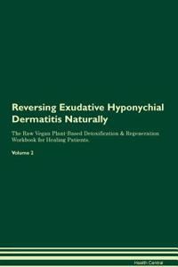 Reversing Exudative Hyponychial Dermatitis Naturally The Raw Vegan Plant-Based Detoxification & Regeneration Workbook for Healing Patients. Volume 2