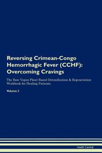 Reversing Crimean-Congo Hemorrhagic Fever (Cchf): Overcoming Cravings the Raw Vegan Plant-Based Detoxification & Regeneration Workbook for Healing Patients. Volume 3