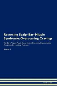 Reversing Scalp-Ear-Nipple Syndrome: Overcoming Cravings the Raw Vegan Plant-Based Detoxification & Regeneration Workbook for Healing Patients. Volume 3