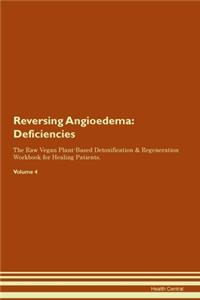 Reversing Angioedema: Deficiencies The Raw Vegan Plant-Based Detoxification & Regeneration Workbook for Healing Patients. Volume 4