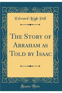 The Story of Abraham as Told by Isaac (Classic Reprint)