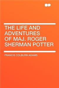 The Life and Adventures of Maj. Roger Sherman Potter
