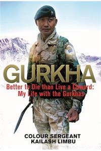 Gurkha: Better to Die Than Live a Coward: My Life in the Gurkhas: Better to Die Than Live a Coward: My Life with the Gurkhas