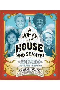 A Woman in the House (and Senate): How Women Came to the United States Congress, Broke Down Barriers, and Changed the Country