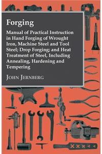 Forging - Manual of Practical Instruction in Hand Forging of Wrought Iron, Machine Steel and Tool Steel; Drop Forging; and Heat Treatment of Steel, Including Annealing, Hardening and Tempering