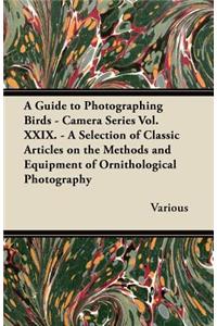 A Guide to Photographing Birds - Camera Series Vol. XXIX. - A Selection of Classic Articles on the Methods and Equipment of Ornithological Photograp