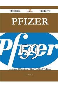 Pfizer 59 Success Secrets - 59 Most Asked Questions on Pfizer - What You Need to Know
