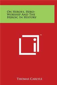 On Heroes, Hero-Worship And The Heroic In History