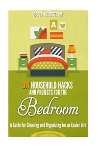DIY Household Hacks and Projects for the Bedroom: A Guide for Cleaning and Organizing for an Easier Life