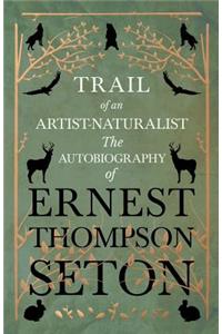 Trail of an Artist-Naturalist - The Autobiography of Ernest Thompson Seton