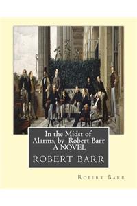 In the Midst of Alarms, by Robert Barr A NOVEL