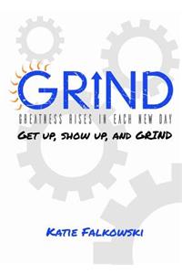 Grind: Greatness Rises in Each New Day: Get Up, Show Up, and Grind