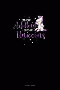 I'm Done Adulting Let's Be Unicorns