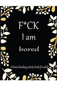 F*CK I am bored A brain bending activity book for adult