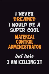 I Never Dreamed I would Be A Super Cool Material control administrator But Here I Am Killing It