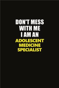 Don't Mess With Me I Am An Adolescent medicine specialist