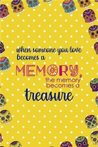 When Someone You Love Becomes a Memory, The Memory Becomes A Treasure