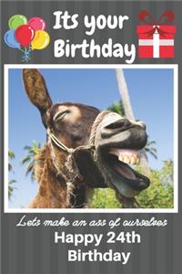 Its Your Birthday Lets Make An Ass Of Ourselves Happy 24th Birthday