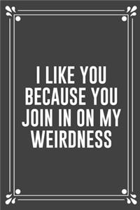 I Like You Because You Join in on My Weirdness