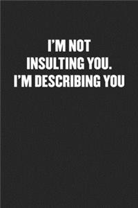 I'm Not Insulting You. I'm Describing You