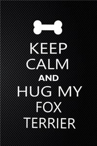 Keep Calm And Hug My Fox Terrier