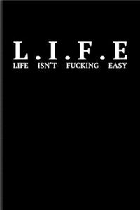 L.I.F.E Life Isn't Fucking Easy