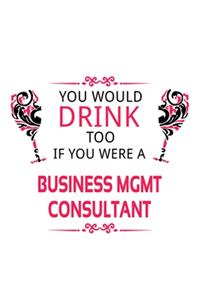 You Would Drink Too If You Were A Business Mgmt Consultant