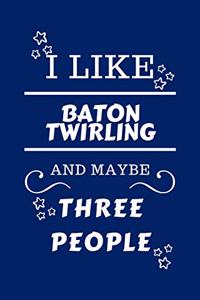 I Like Baton twirling And Maybe Three People