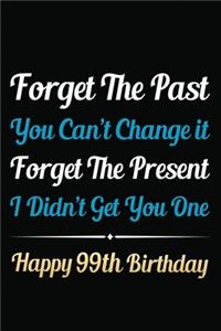 Forget The Past You Can't Change It Forget The Present I Didn't Get You One Happy 99th Birthday