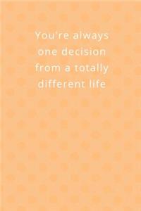 You're Always One Decision Away from a Totally Different Life