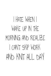 I Hate When I Wake Up In The Morning And Realize I Can't Skip Work And Knit All Day