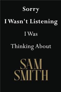 Sorry I Wasn't Listening I Was Thinking About Sam Smith